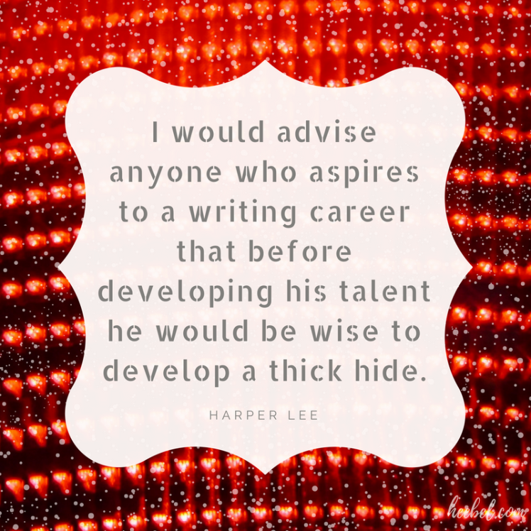 I Would advise anyone who aspires to a writing career that before developing his talent he would be wise to develop a thick hide. - Harper Lee
